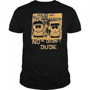 Guess We Our Lesson No We Didnt Dude Shirt