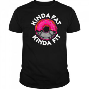 Gym workout kinda fat kinda fit funny shirt