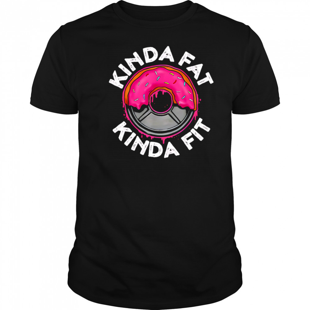 Gym workout kinda fat kinda fit funny shirt