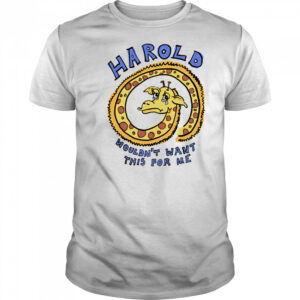 Harold wouldn’t want this for me shirt