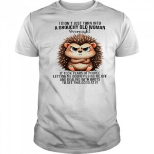 Hedgehog I didn’t just turn into a grouchy old woman overnight it took years of people letting me down shirt