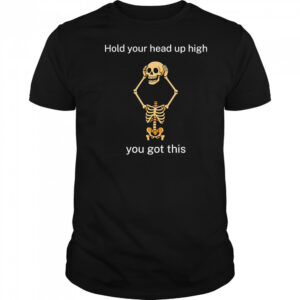 Hold your head up high you got this shirt