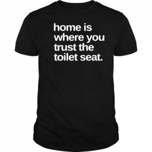 Home Is Where You Trust The Toilet Seat Shirt