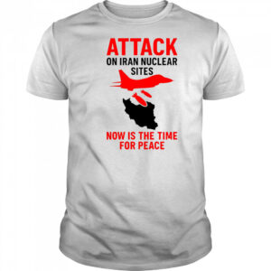 Hot Attack On Iran Nuclear Sites Now Is The Time For Peace T-Shirt