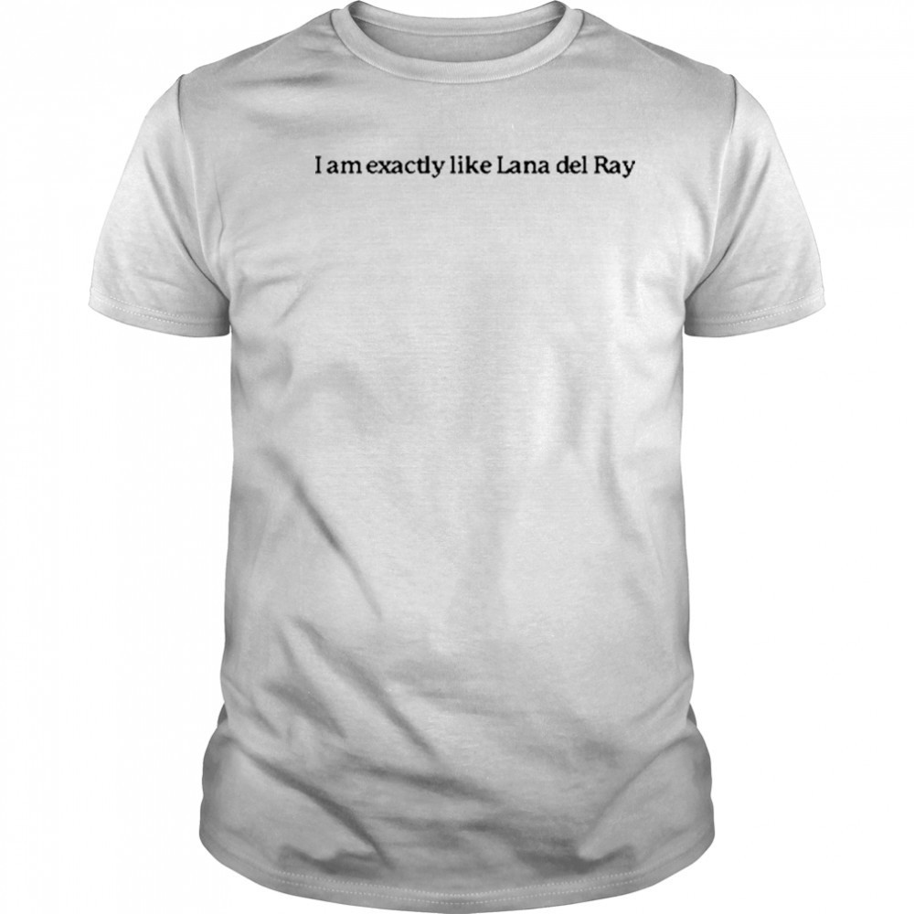 I Am Exactly Like Lana Del Ray T-Shirt