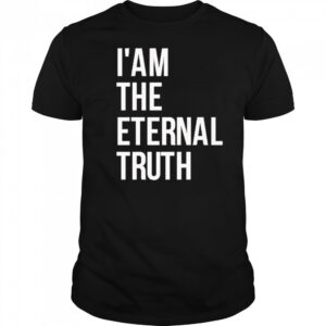 I am the eternal truth shirt
