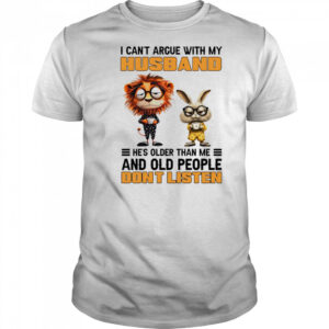 I can’t argue with my husband he’s older than me and old people don’t listen shirt