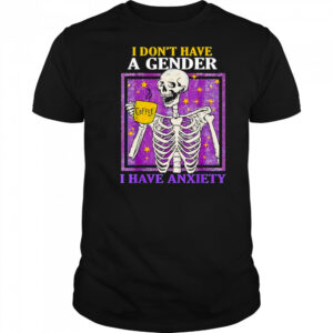 I don’t have a gender I have anxiety shirt