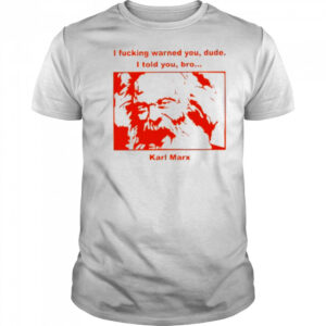 I fucking warned you dude I told you bro Karl Marx shirt