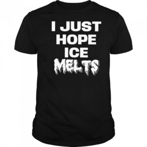 I Just Hope Ice Melts shirt