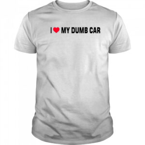I Love My Dumb Car T-Shirt