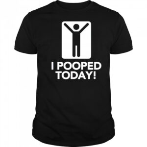 I pooped today shirt