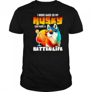 I work hard so my Husky can have a better life art shirt