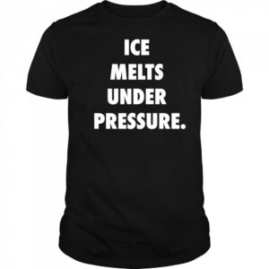 Ice Melts Under Pressure shirt