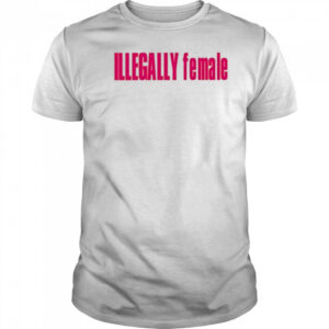 Illegally Female T-Shirt