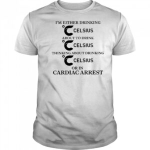 I’m Either Drinking Energy Drink Or In Cardiac Arrest shirt