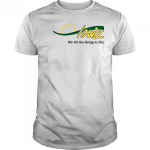 Iowa We All Are Going To Die T-Shirt
