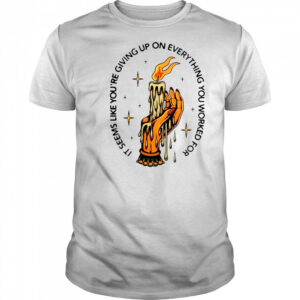 It Seems Like You’re Giving Up On Everything You Worked For Candle Hand T-Shirt