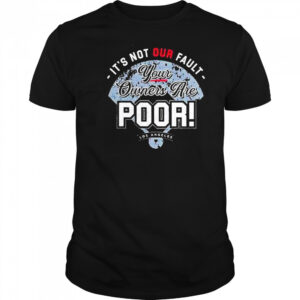 Its Not Our Fault Your Owners Are Poor Los Angeles Shirt