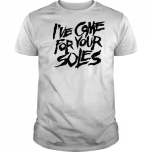I’Ve Come For Your Soles shirt