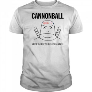 Jeff Cannonball goes to deathmatch shirt
