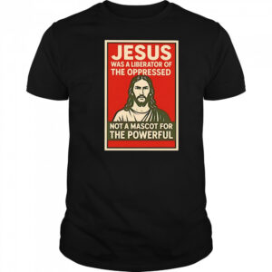 Jesus was a liberator of the oppressed not a mascot for the powerful hope shirt