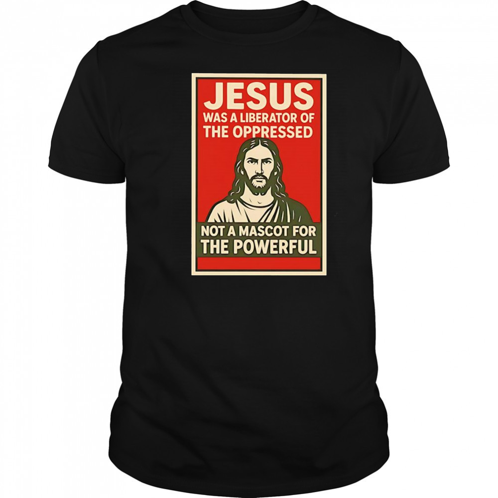 Jesus was a liberator of the oppressed not a mascot for the powerful hope shirt