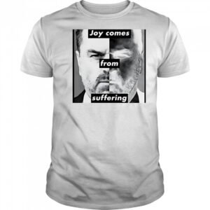 Joy comes from suffering shirt