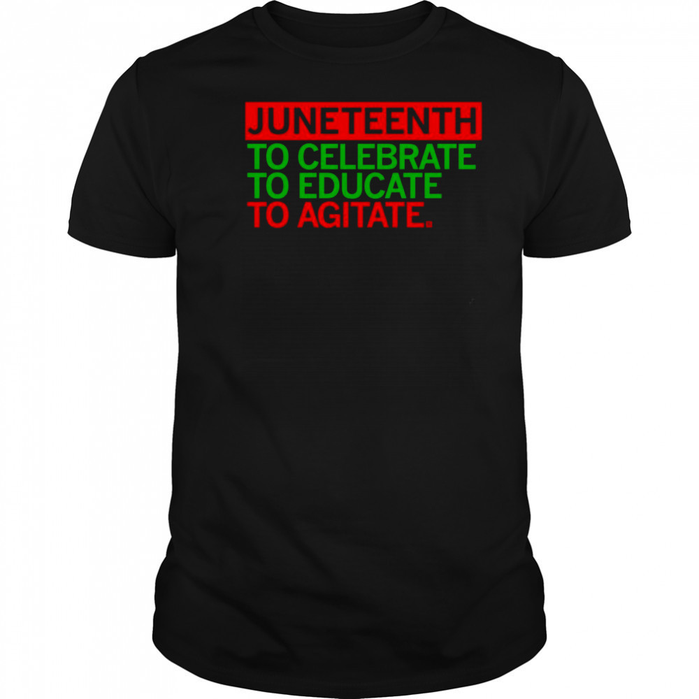 Juneteenth Celebrate Educate Agitate shirt