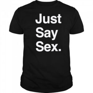 Just say sex shirt