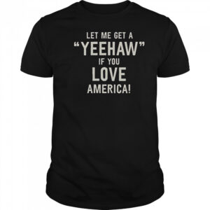 Let Me Get A Yeehaw If You Love America T-Shirt