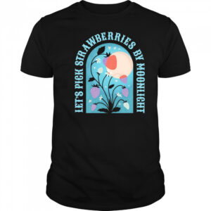 Let’s pick strawberries by moonlight shirt
