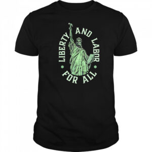 Liberty and Labor for all shirt