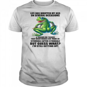 Life Has Whipped My Ass On Serval Occasions And Shown Me T Shirt