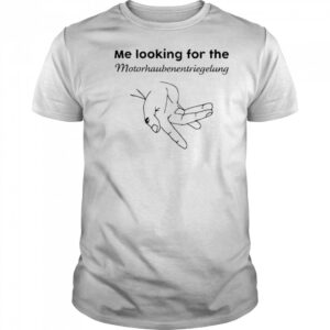 Me Looking For The Motorhaube Entriegelung shirt