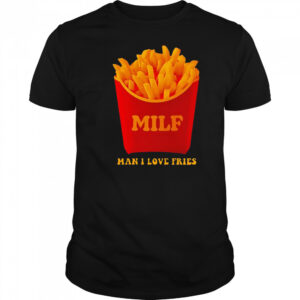 MILF Man I Love Fries shirt