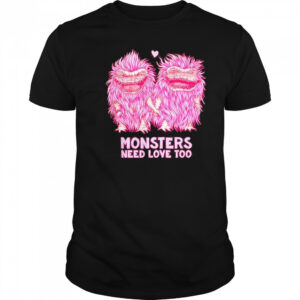 Monsters Need Love Too Shirt