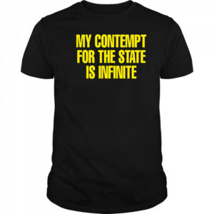 My contempt for the state is infinite shirt