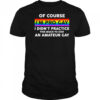 Of course i’m pro gay i didn’t practice this much to stay an amateur gay shirt