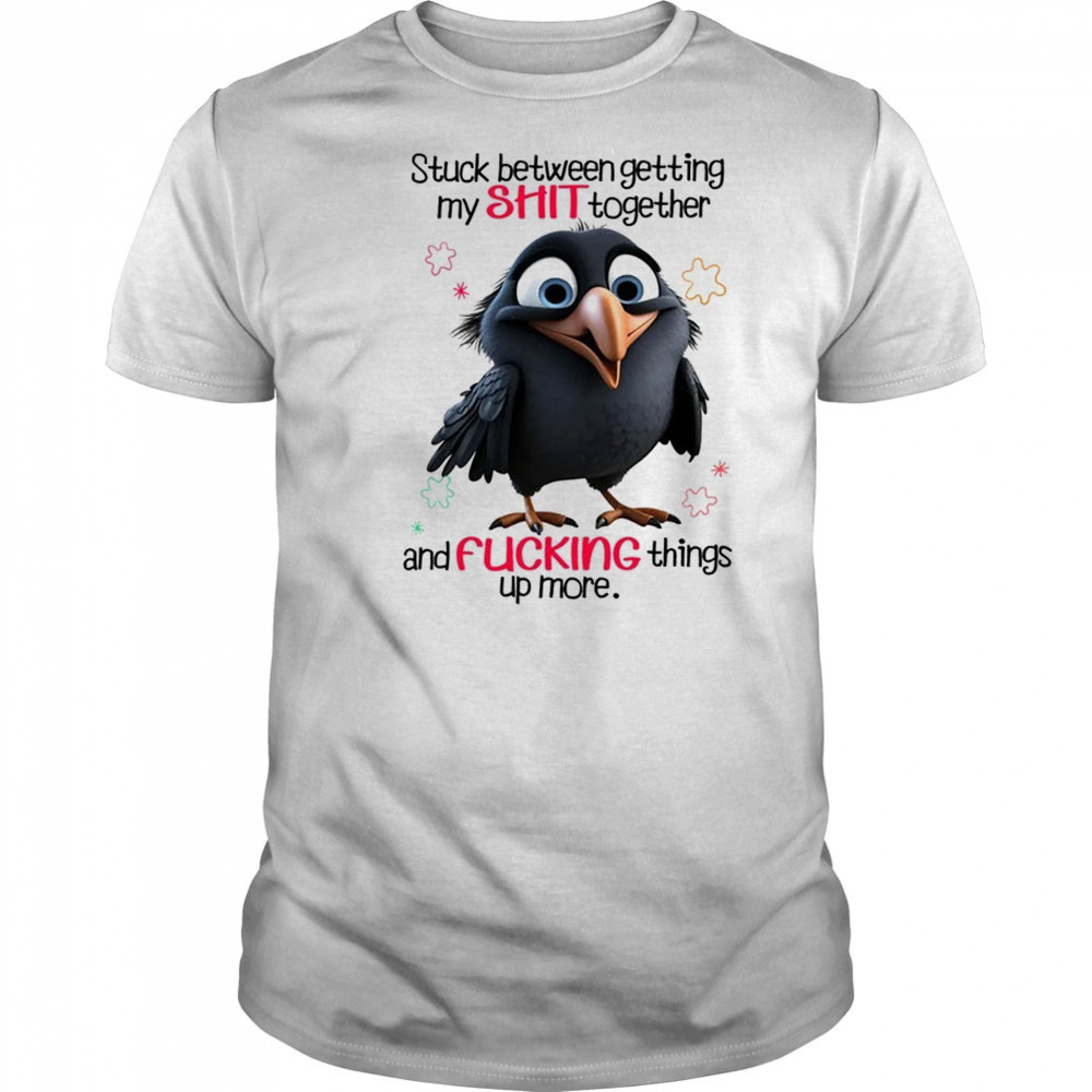 Raven stuck between getting my shit together and fucking things up more shirt