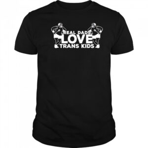 Real Dads Love Trans Kids funny shirt