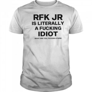 Rfk jr is literally a fucking idiot shirt