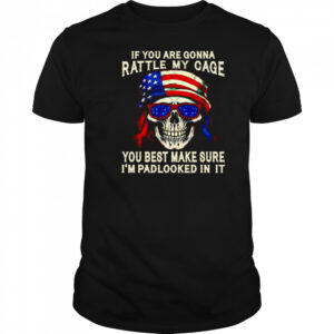 Skull if you are gonna rattle my cage you best make sure I’m padlocked in it shirt