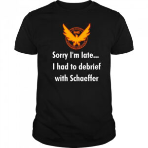 Sorry I’m Late I Had To Debrief With Schaffer Shirt