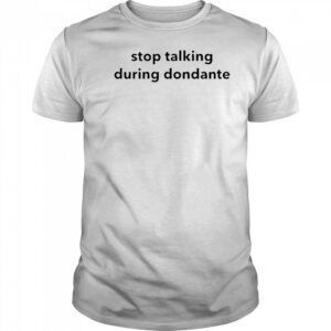 Stop talking during dondante shirt