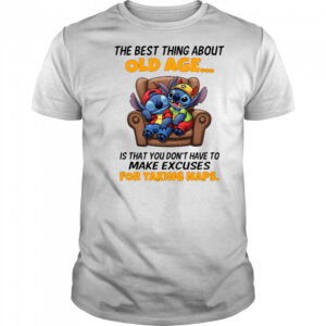 The stitch the best thing about old age is that you don’t have to make excuses for taking naps shirt