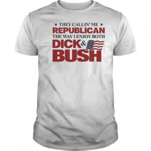 They Callin’ Me Republican The Way I Enjoy Both Dick & Bush Shirt