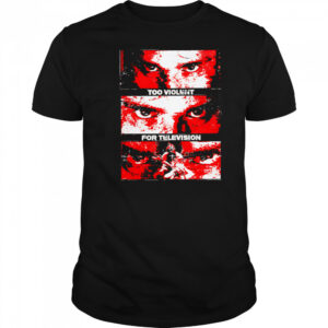 Too Violent For Television shirt
