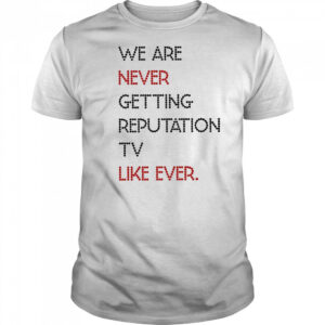 We Are Never Getting Reputation Tv Like Ever shirt