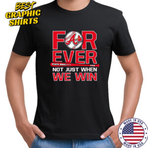 Atlanta Braves Forever Not Just When We Win shirt